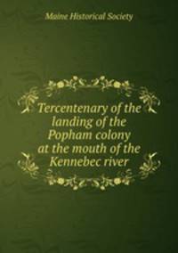 Tercentenary of the landing of the Popham colony at the mouth of the Kennebec river