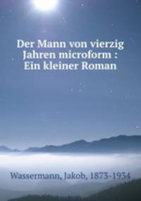 Der Mann von vierzig Jahren microform : Ein kleiner Roman