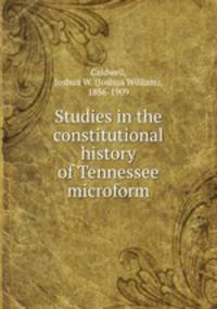 Studies in the constitutional history of Tennessee microform