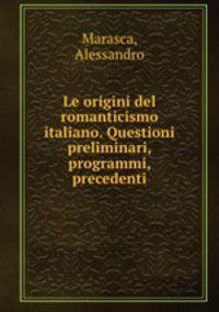 Le origini del romanticismo italiano. Questioni preliminari, programmi, precedenti