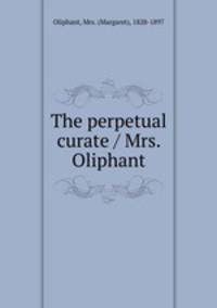 The perpetual curate / Mrs. Oliphant