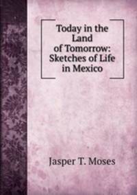 Today in the Land of Tomorrow: Sketches of Life in Mexico
