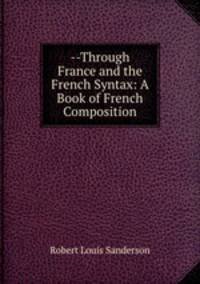--Through France and the French Syntax: A Book of French Composition