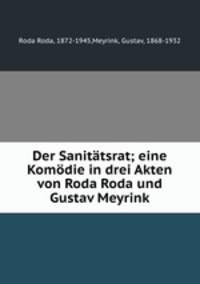 Der Sanittsrat; eine Komdie in drei Akten von Roda Roda und Gustav Meyrink