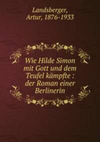 Wie Hilde Simon mit Gott und dem Teufel kampfte : der Roman einer Berlinerin
