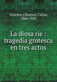 La diosa rie : tragedia grotesca en tres actos
