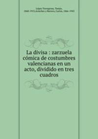 La divisa : zarzuela cmica de costumbres valencianas en un acto, dividido en tres cuadros