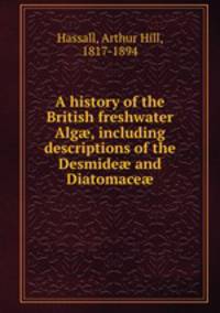 A history of the British freshwater Alg?, including descriptions of the Desmide? and Diatomace?