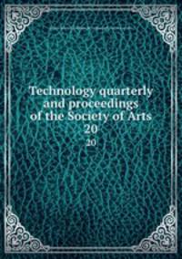 Technology quarterly and proceedings of the Society of Arts. 20
