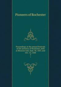 Proceedings at the annual festivals of the pioneers of Rochester, held at Blossom hall, Sept. 30, 1847, and Oct. 13, 1848. 2