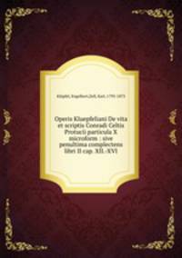 Operis Kluepfeliani De vita et scriptis Conradi Celtis Protucii particula X microform : sive penultima complectens libri II cap. XII.-XVI