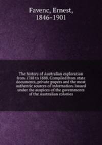 The history of Australian exploration from 1788 to 1888. Compiled from state documents, private papers and the most authentic sources of information. Issued under the auspices of the governments of the Australian colonies