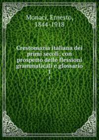 Crestomazia italiana dei primi secoli; con prospetto delle flessioni grammaticali e glossario. 1