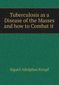 Tuberculosis as a Disease of the Masses and how to Combat it .