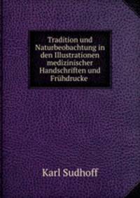 Tradition und Naturbeobachtung in den Illustrationen medizinischer Handschriften und Fruhdrucke .