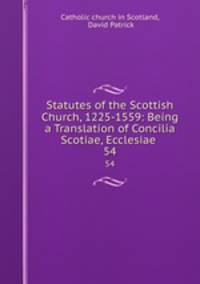 Statutes of the Scottish Church, 1225-1559: Being a Translation of Concilia Scotiae, Ecclesiae .. 54
