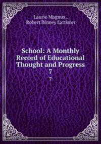 School: A Monthly Record of Educational Thought and Progress. 7