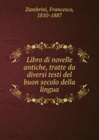 Libro di novelle antiche, tratte da diversi testi del buon secolo della lingua