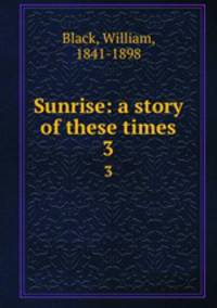 Sunrise: a story of these times. 3