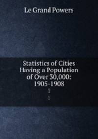 Statistics of Cities Having a Population of Over 30,000: 1905-1908. 1