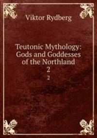 Teutonic Mythology: Gods and Goddesses of the Northland. 2