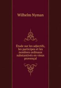 Etude sur les adjectifs, les participes et les nombres ordinaux substantives en vieux provencal