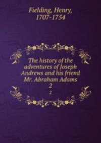 The history of the adventures of Joseph Andrews and his friend Mr. Abraham Adams. 2