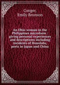 An Ohio woman in the Philippines microform : giving personal experiences and descriptions including incidents of Honolulu, ports in Japan and China