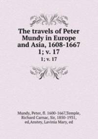 The travels of Peter Mundy in Europe and Asia, 1608-1667. 1; v. 17