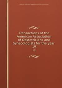 Transactions of the American Association of Obstetricians and Gynecologists for the year . 19