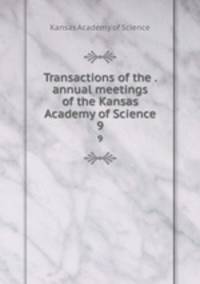 Transactions of the . annual meetings of the Kansas Academy of Science. 9
