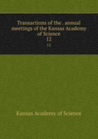 Transactions of the . annual meetings of the Kansas Academy of Science. 12