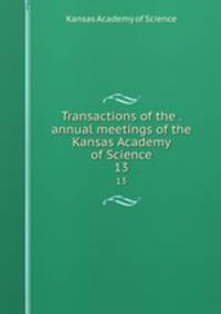 Transactions of the . annual meetings of the Kansas Academy of Science. 13