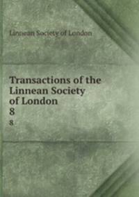Transactions of the Linnean Society of London. 8