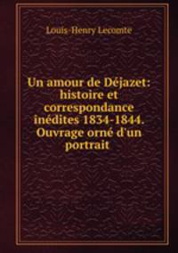 Un amour de Dejazet: histoire et correspondance inedites 1834-1844. Ouvrage orne d