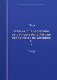 Travaux du Laboratoire de gologie de la Facult des sciences de Grenoble. 8