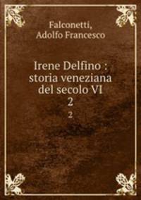 Irene Delfino : storia veneziana del secolo VI. 2