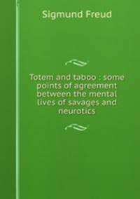 Totem and taboo : some points of agreement between the mental lives of savages and neurotics