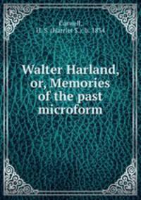 Walter Harland, or, Memories of the past microform
