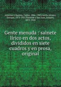 Gente menuda : sainete lrico en dos actos, divididos en siete cuadros y en prosa, original