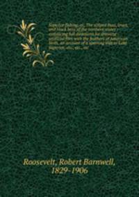 Superior fishing, or, The striped bass, trout, and black bass of the northern states : embracing full directions for dressing artificial flies with the feathers of American birds, an account of a sporting visit to Lake Superior, etc., etc., etc.