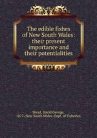 The edible fishes of New South Wales: their present importance and their potentialities