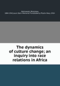 The dynamics of culture change; an inquiry into race relations in Africa
