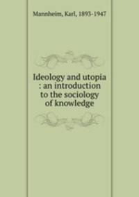 Ideology and utopia : an introduction to the sociology of knowledge