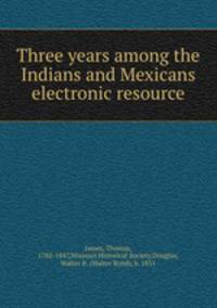 Three years among the Indians and Mexicans electronic resource