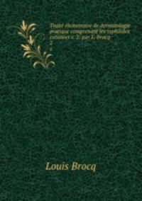Traite elementaire de dermatologie pratique comprenant les syphilides cutanees v. 2: par L. Brocq