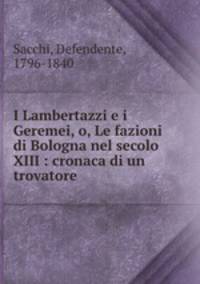 I Lambertazzi e i Geremei, o, Le fazioni di Bologna nel secolo XIII : cronaca di un trovatore