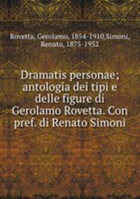 Dramatis personae; antologia dei tipi e delle figure di Gerolamo Rovetta. Con pref. di Renato Simoni