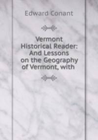Vermont Historical Reader: And Lessons on the Geography of Vermont, with .