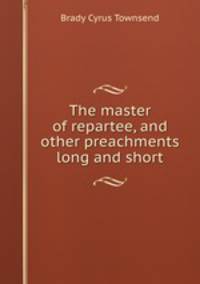 The master of repartee, and other preachments long and short